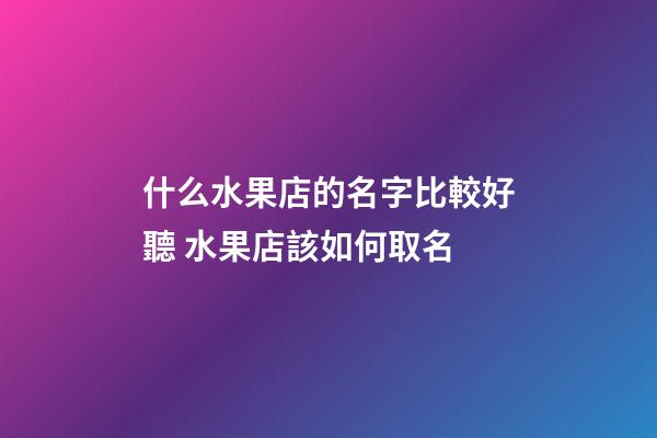什么水果店的名字比較好聽 水果店該如何取名-第1張-店鋪起名-玄機派